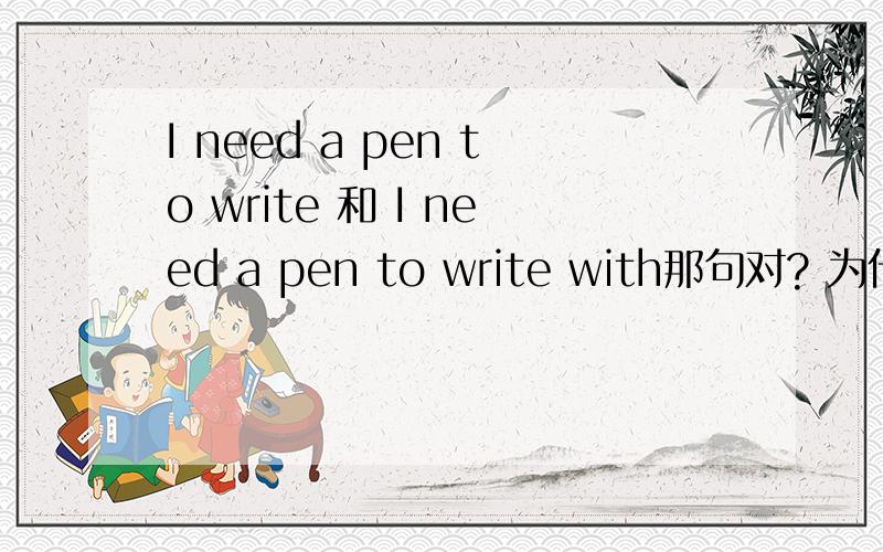 I need a pen to write 和 I need a pen to write with那句对? 为什麽?说说原因