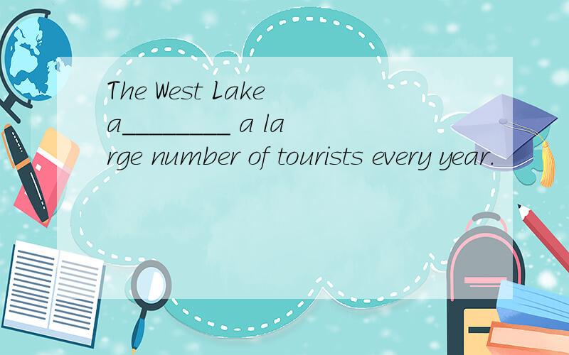 The West Lake a________ a large number of tourists every year.