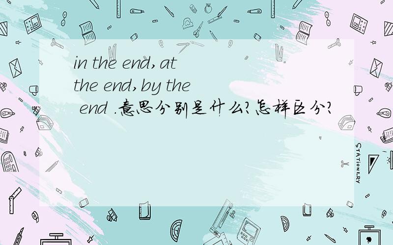 in the end,at the end,by the end .意思分别是什么?怎样区分?