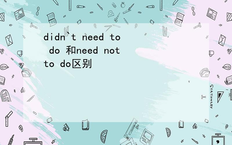 didn`t need to do 和need not to do区别