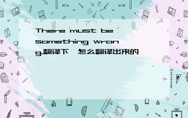 There must be something wrong.翻译下`怎么翻译出来的