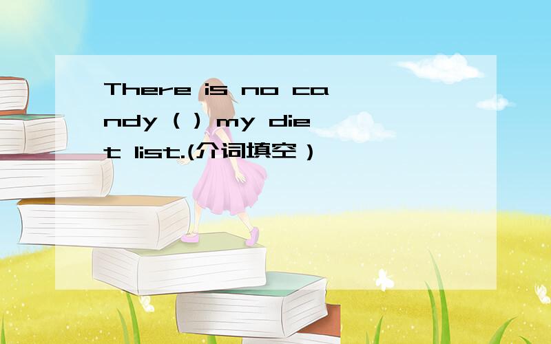There is no candy ( ) my diet list.(介词填空）
