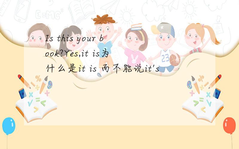 Is this your book?Yes,it is为什么是it is 而不能说it's