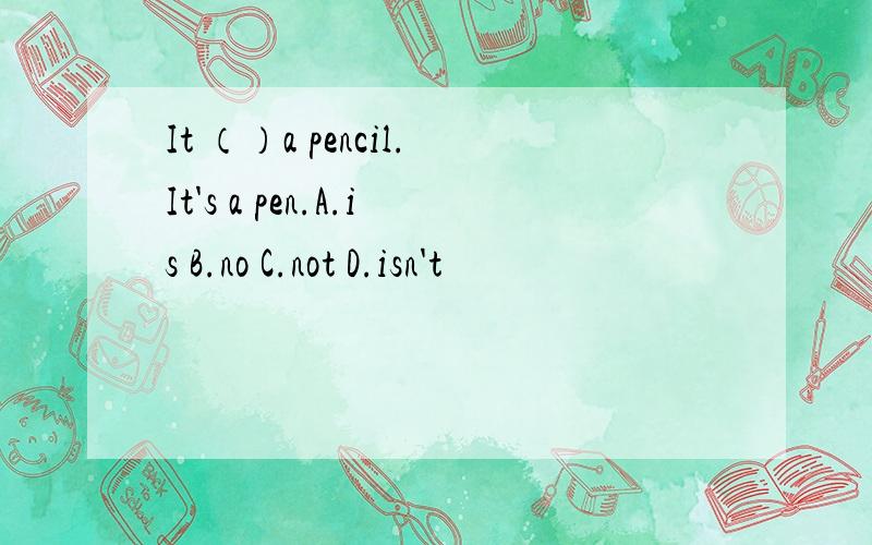 It （）a pencil.It's a pen.A.is B.no C.not D.isn't