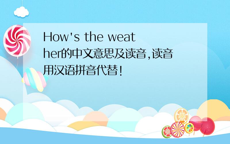 How's the weather的中文意思及读音,读音用汉语拼音代替!