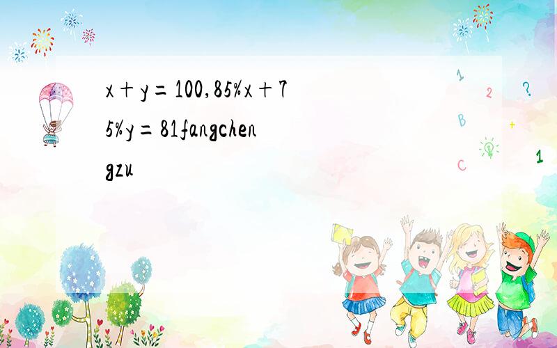 x+y=100,85%x+75%y=81fangchengzu