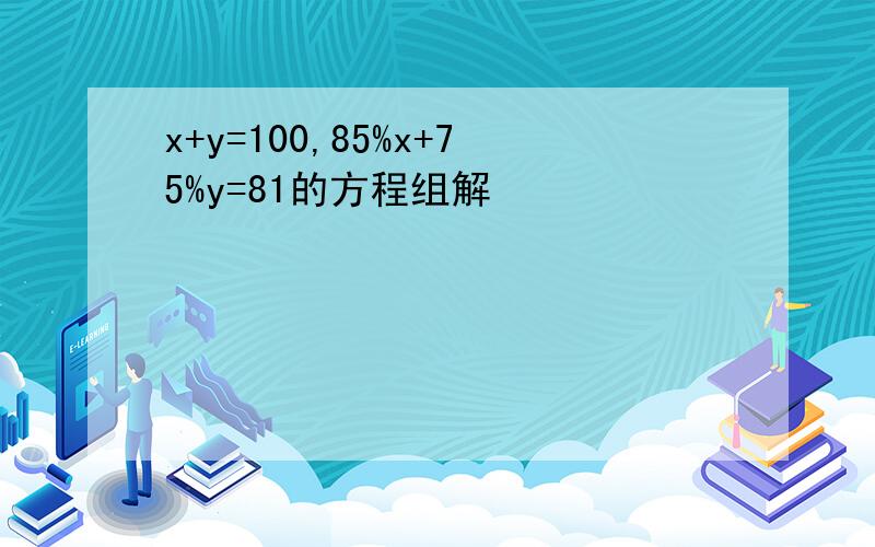 x+y=100,85%x+75%y=81的方程组解