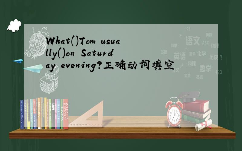 What()Tom usually()on Saturday evening?正确动词填空