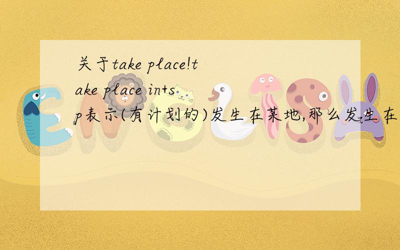 关于take place!take place in+sp表示(有计划的)发生在某地,那么发生在人身上要用什么介词,最好有一句例句!
