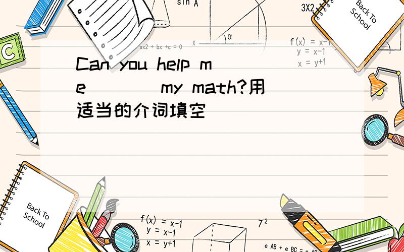 Can you help me____my math?用适当的介词填空
