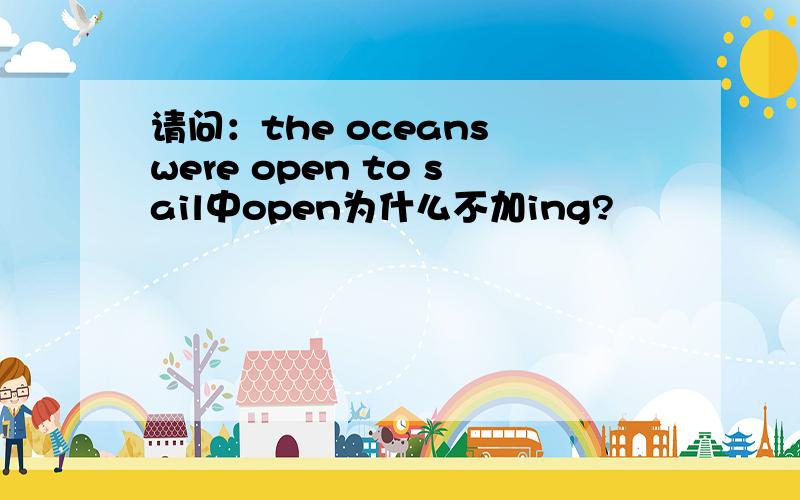请问：the oceans were open to sail中open为什么不加ing?