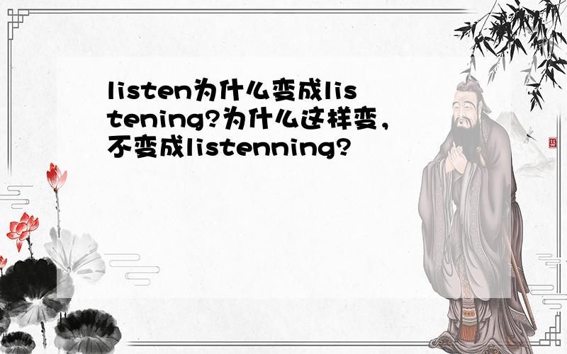 listen为什么变成listening?为什么这样变，不变成listenning?