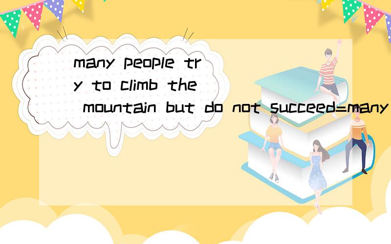 many people try to climb the mountain but do not succeed=many people try climbing the mountain,but they____
