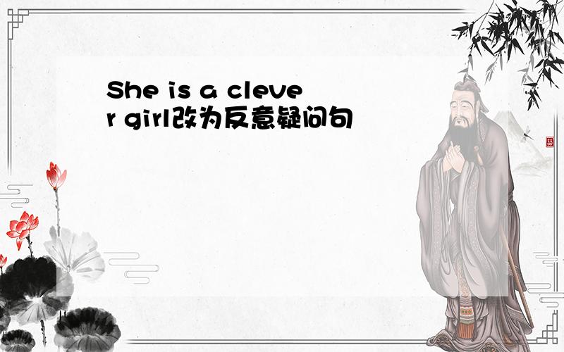 She is a clever girl改为反意疑问句