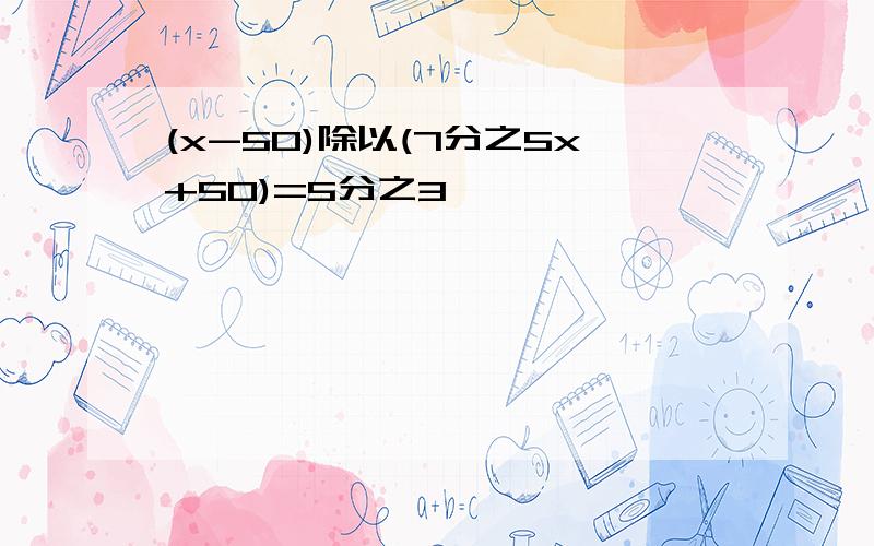 (x-50)除以(7分之5x+50)=5分之3