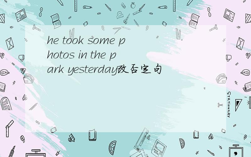 he took some photos in the park yesterday改否定句