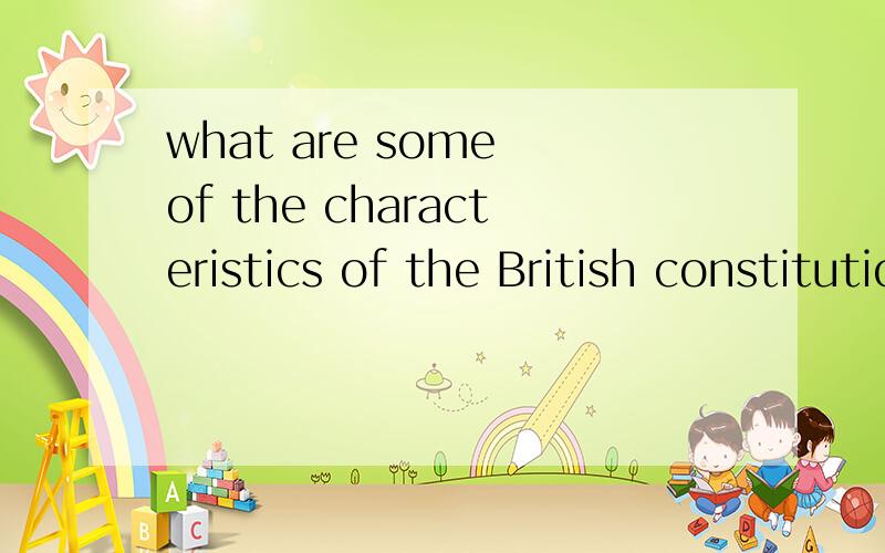 what are some of the characteristics of the British constitutional monarchy?这是英美国家概况中的一道习题