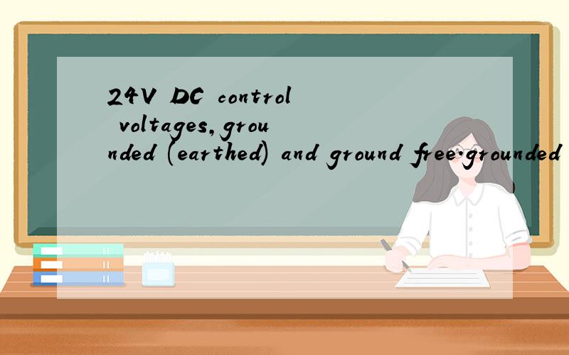 24V DC control voltages,grounded (earthed) and ground free.grounded (earthed)是不是指24V- ground free指24V+
