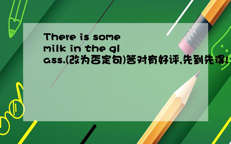 There is some milk in the glass.(改为否定句)答对有好评,先到先得!