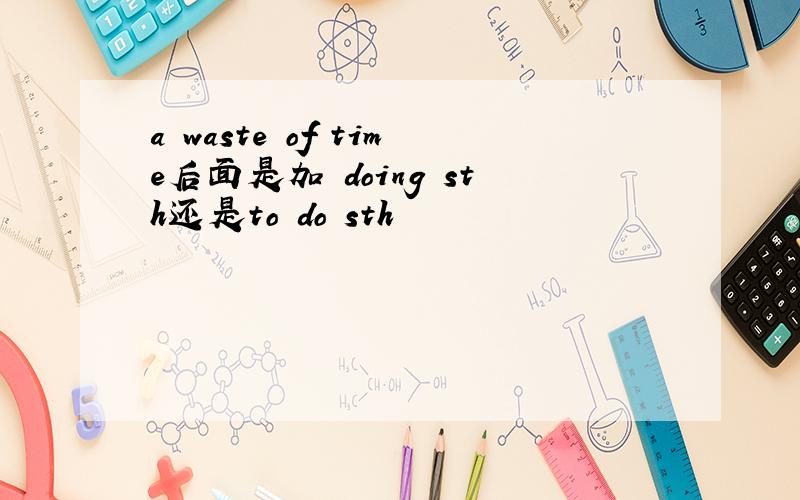a waste of time后面是加 doing sth还是to do sth