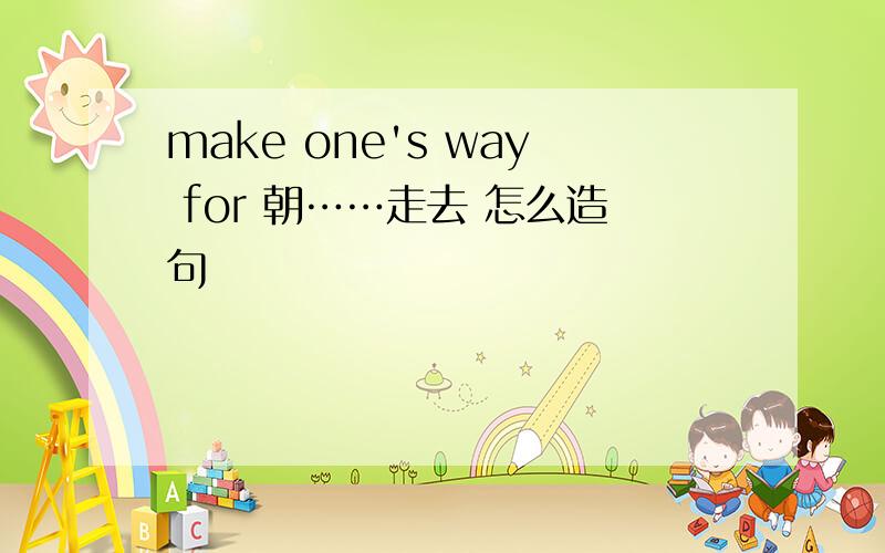 make one's way for 朝……走去 怎么造句