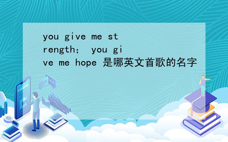 you give me strength； you give me hope 是哪英文首歌的名字