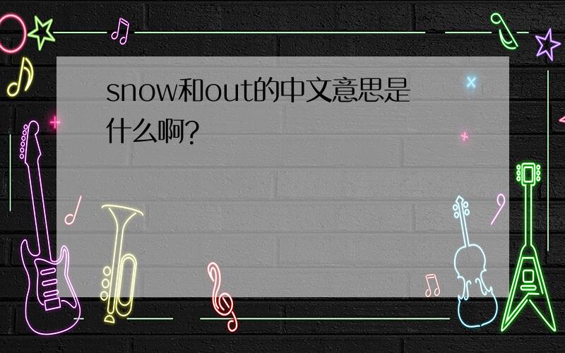 snow和out的中文意思是什么啊?