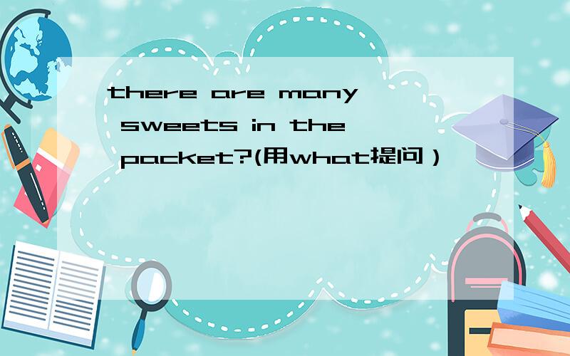 there are many sweets in the packet?(用what提问）