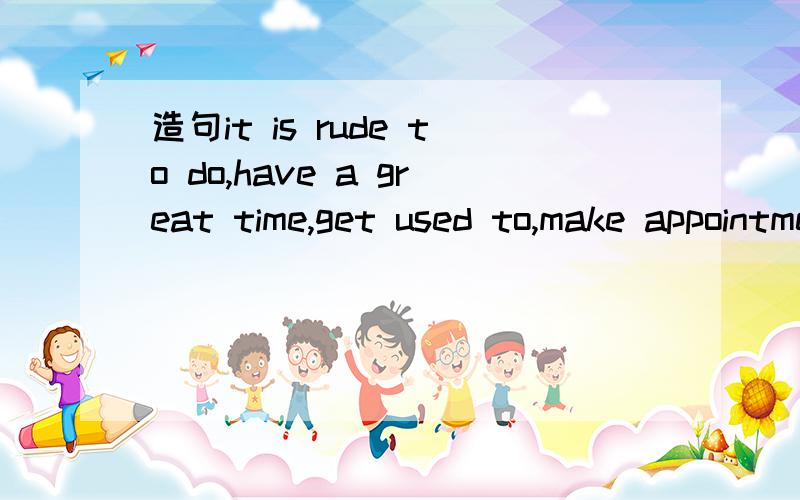 造句it is rude to do,have a great time,get used to,make appointments