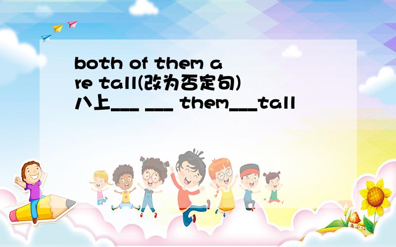 both of them are tall(改为否定句)八上___ ___ them___tall