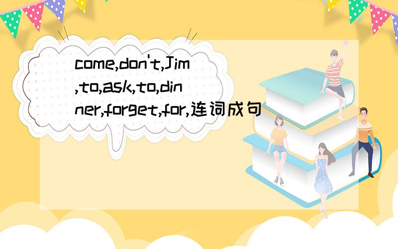 come,don't,Jim,to,ask,to,dinner,forget,for,连词成句