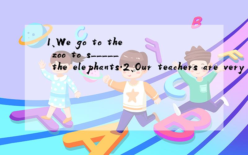 1、We go to the zoo to s_____ the elephants.2、Our teachers are very friendly _____us.3、There are some people in the park.(改为否定句)There ____ ____ people in the park.4、Elephants are in great danger.(改为一般疑问句)_______________