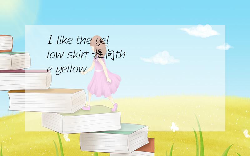 I like the yellow skirt 提问the yellow