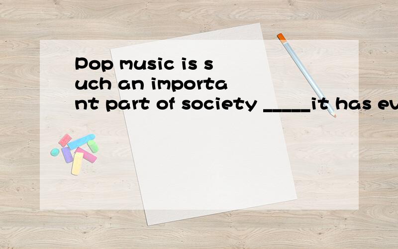 Pop music is such an important part of society _____it has even influenced our language.(A) as (B) that (C) which (D) where并且说明理由.