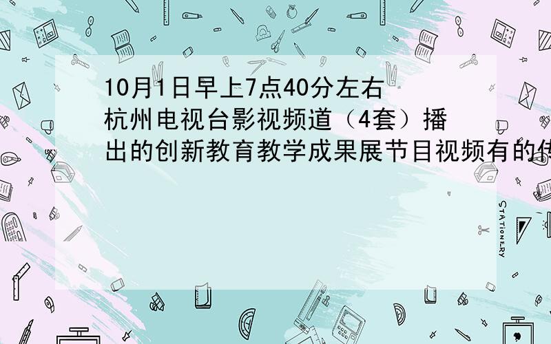 10月1日早上7点40分左右杭州电视台影视频道（4套）播出的创新教育教学成果展节目视频有的传个视频链接啊.