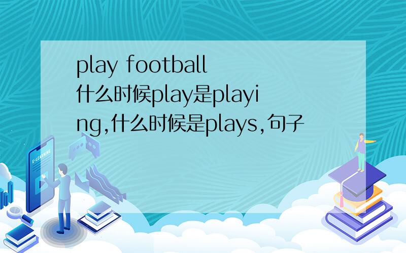 play football 什么时候play是playing,什么时候是plays,句子