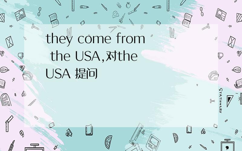 they come from the USA,对the USA 提问