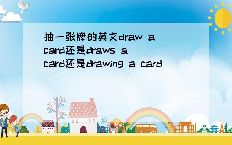 抽一张牌的英文draw a card还是draws a card还是drawing a card