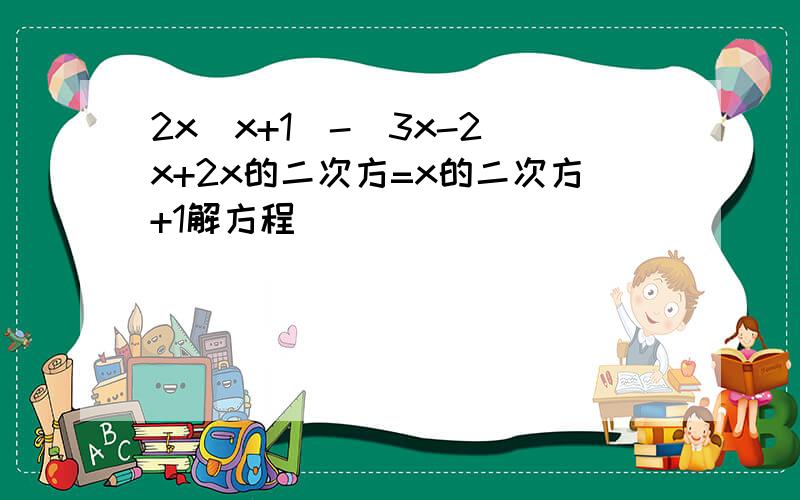 2x(x+1)-(3x-2)x+2x的二次方=x的二次方+1解方程