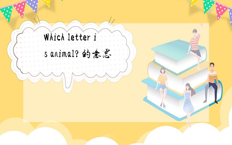 Which letter is animal?的意思