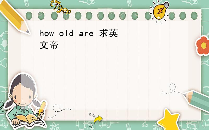 how old are 求英文帝