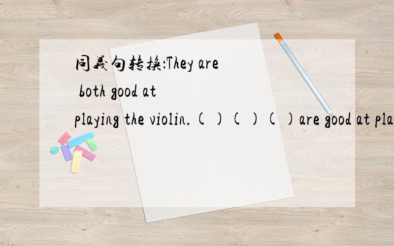 同义句转换：They are both good at playing the violin.()()()are good at playing the violin.给错题了，正确：同义句转换：They are both good at playing the violin.()()()（）are good at playing the violin.