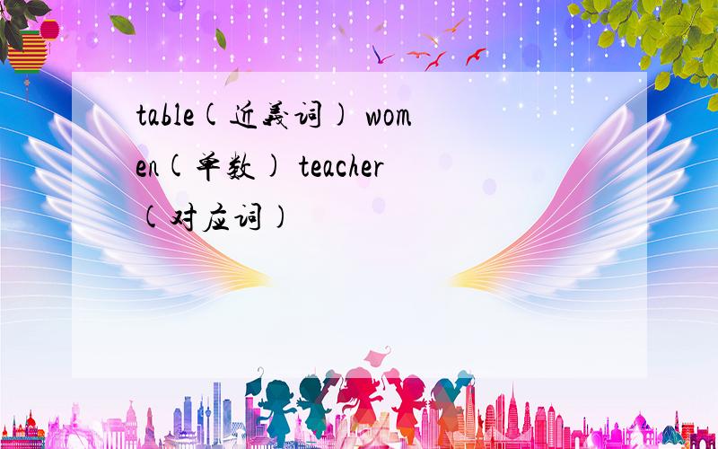 table(近义词) women(单数) teacher(对应词)