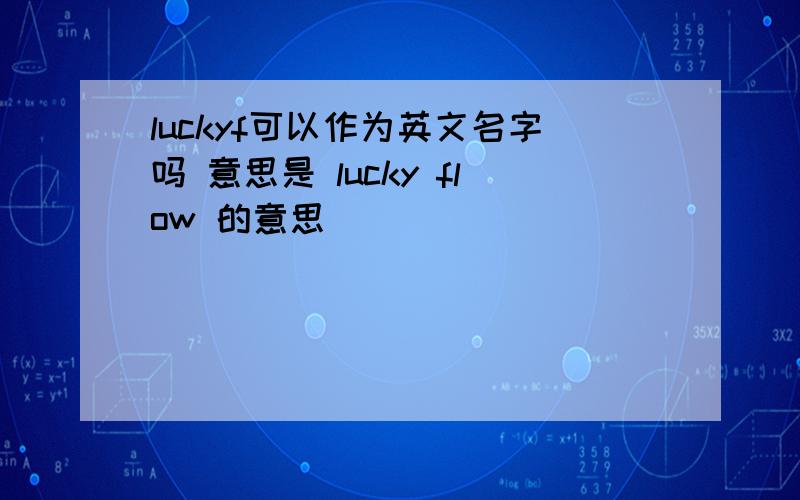 luckyf可以作为英文名字吗 意思是 lucky flow 的意思