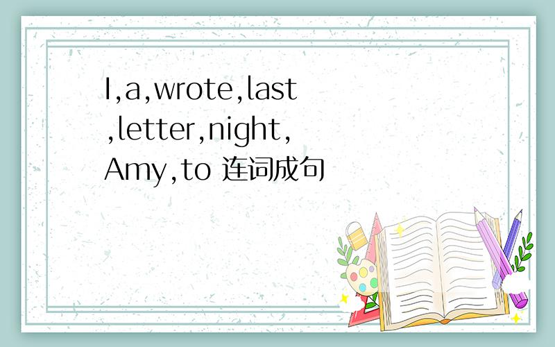 I,a,wrote,last,letter,night,Amy,to 连词成句