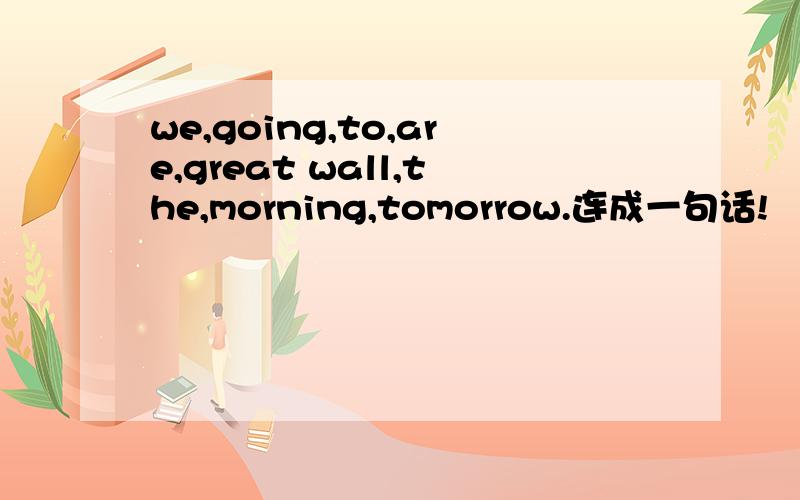 we,going,to,are,great wall,the,morning,tomorrow.连成一句话!