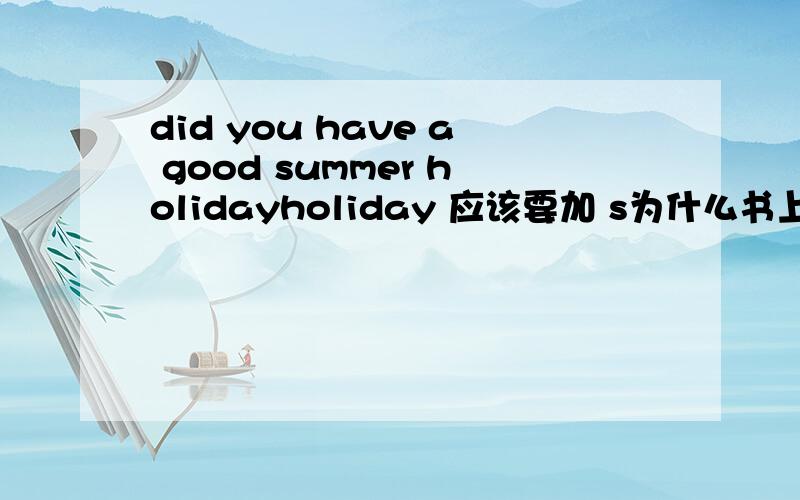 did you have a good summer holidayholiday 应该要加 s为什么书上没有?