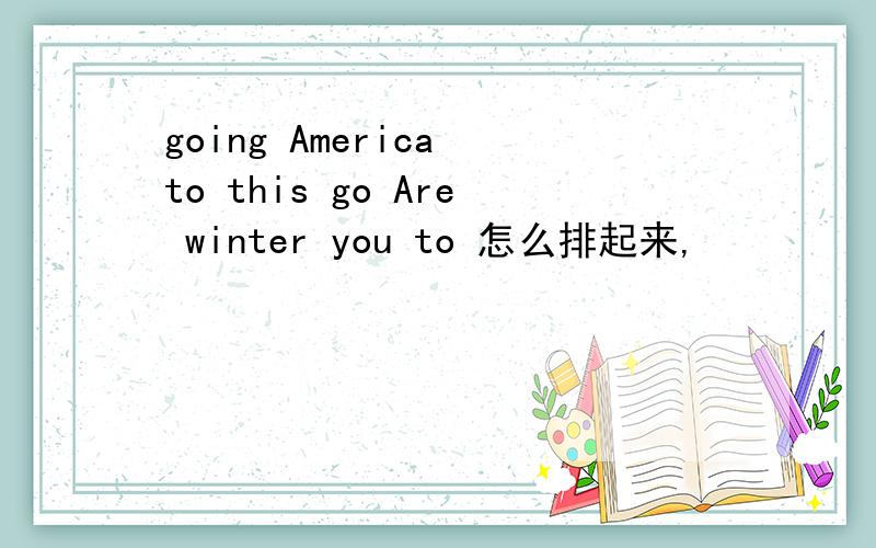 going America to this go Are winter you to 怎么排起来,