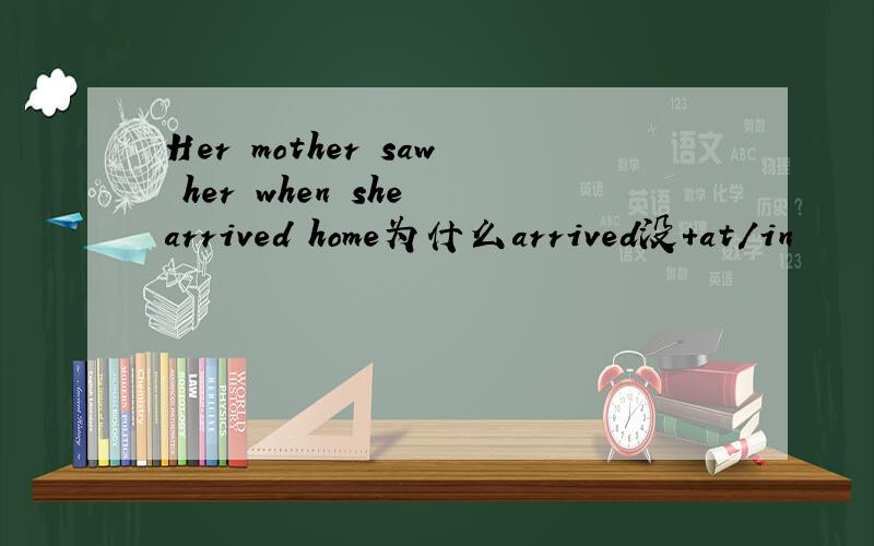 Her mother saw her when she arrived home为什么arrived没+at/in