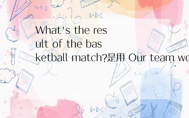 What's the result of the basketball match?是用 Our team won 还是wins the game